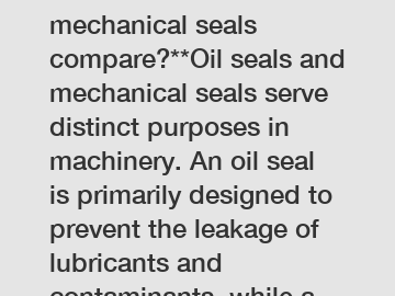 **How do oil seals and mechanical seals compare?**Oil seals and mechanical seals serve distinct purposes in machinery. An oil seal is primarily designed to prevent the leakage of lubricants and contam