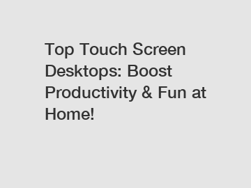 Top Touch Screen Desktops: Boost Productivity & Fun at Home!