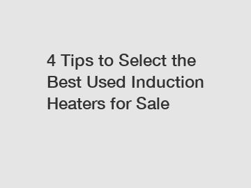 4 Tips to Select the Best Used Induction Heaters for Sale