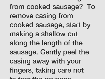 How to remove casing from cooked sausage?  To remove casing from cooked sausage, start by making a shallow cut along the length of the sausage. Gently peel the casing away with your fingers, taking ca