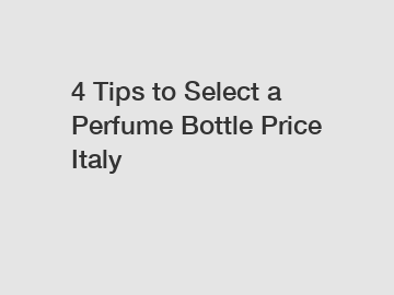 4 Tips to Select a Perfume Bottle Price Italy