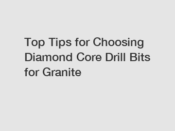 Top Tips for Choosing Diamond Core Drill Bits for Granite
