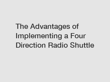 The Advantages of Implementing a Four Direction Radio Shuttle