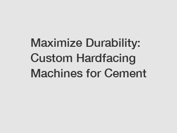 Maximize Durability: Custom Hardfacing Machines for Cement