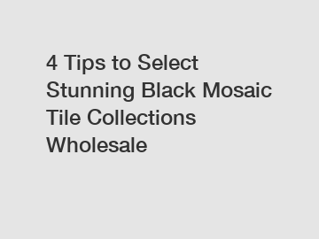 4 Tips to Select Stunning Black Mosaic Tile Collections Wholesale