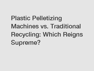Plastic Pelletizing Machines vs. Traditional Recycling: Which Reigns Supreme?