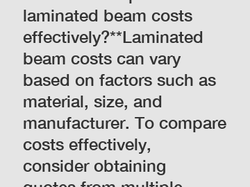 **How to compare laminated beam costs effectively?**Laminated beam costs can vary based on factors such as material, size, and manufacturer. To compare costs effectively, consider obtaining quotes fro