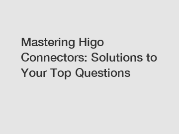 Mastering Higo Connectors: Solutions to Your Top Questions