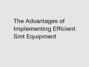 The Advantages of Implementing Efficient Smt Equipment