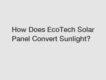 How Does EcoTech Solar Panel Convert Sunlight?