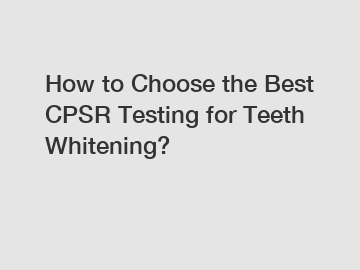 How to Choose the Best CPSR Testing for Teeth Whitening?