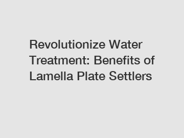 Revolutionize Water Treatment: Benefits of Lamella Plate Settlers