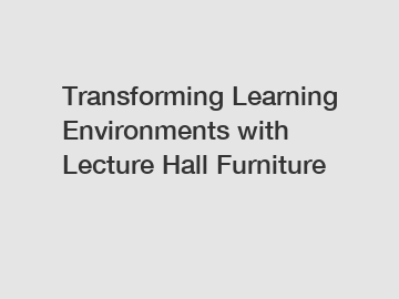 Transforming Learning Environments with Lecture Hall Furniture