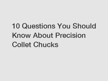 10 Questions You Should Know About Precision Collet Chucks