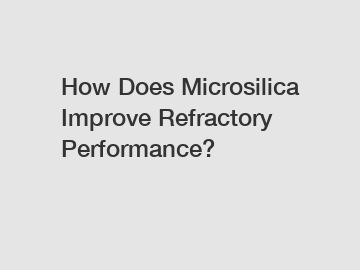 How Does Microsilica Improve Refractory Performance?