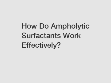 How Do Ampholytic Surfactants Work Effectively?