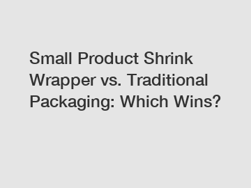 Small Product Shrink Wrapper vs. Traditional Packaging: Which Wins?