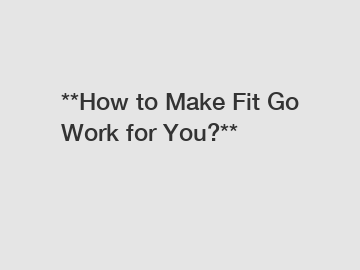 **How to Make Fit Go Work for You?**