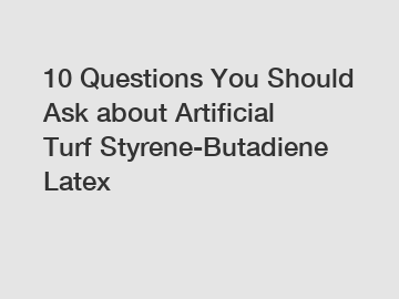 10 Questions You Should Ask about Artificial Turf Styrene-Butadiene Latex