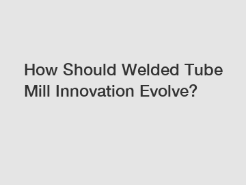 How Should Welded Tube Mill Innovation Evolve?