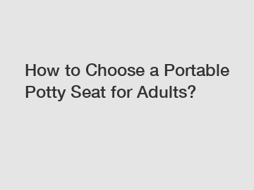 How to Choose a Portable Potty Seat for Adults?
