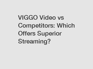 VIGGO Video vs Competitors: Which Offers Superior Streaming?