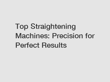 Top Straightening Machines: Precision for Perfect Results