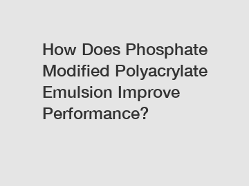 How Does Phosphate Modified Polyacrylate Emulsion Improve Performance?