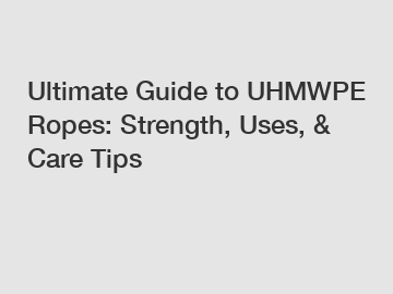 Ultimate Guide to UHMWPE Ropes: Strength, Uses, & Care Tips