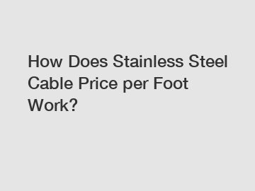 How Does Stainless Steel Cable Price per Foot Work?