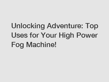 Unlocking Adventure: Top Uses for Your High Power Fog Machine!