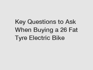 Key Questions to Ask When Buying a 26 Fat Tyre Electric Bike