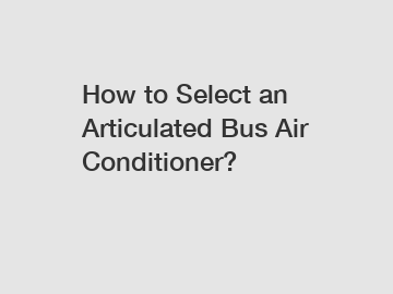 How to Select an Articulated Bus Air Conditioner?