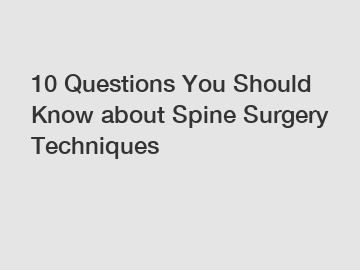 10 Questions You Should Know about Spine Surgery Techniques