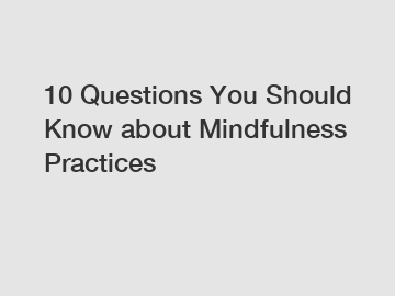 10 Questions You Should Know about Mindfulness Practices
