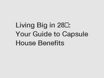 Living Big in 28㎡: Your Guide to Capsule House Benefits