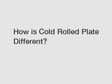How is Cold Rolled Plate Different?