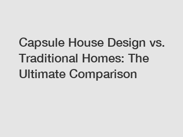 Capsule House Design vs. Traditional Homes: The Ultimate Comparison