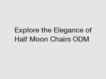 Explore the Elegance of Half Moon Chairs ODM