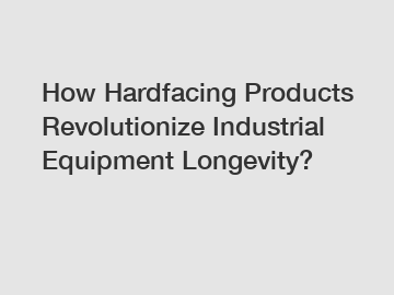 How Hardfacing Products Revolutionize Industrial Equipment Longevity?