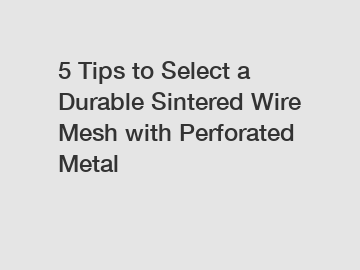 5 Tips to Select a Durable Sintered Wire Mesh with Perforated Metal