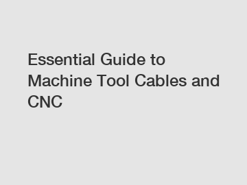 Essential Guide to Machine Tool Cables and CNC