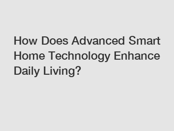 How Does Advanced Smart Home Technology Enhance Daily Living?