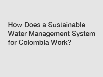 How Does a Sustainable Water Management System for Colombia Work?