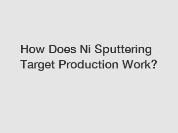 How Does Ni Sputtering Target Production Work?