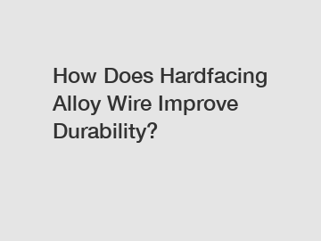 How Does Hardfacing Alloy Wire Improve Durability?