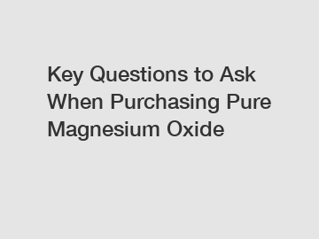 Key Questions to Ask When Purchasing Pure Magnesium Oxide