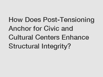 How Does Post-Tensioning Anchor for Civic and Cultural Centers Enhance Structural Integrity?