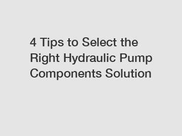 4 Tips to Select the Right Hydraulic Pump Components Solution