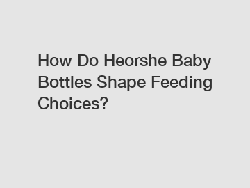 How Do Heorshe Baby Bottles Shape Feeding Choices?